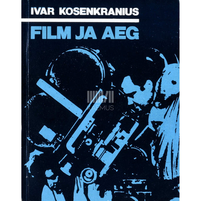 Ivar Kosenkranius - Film ja aeg. Esseid, etüüde, portreevisandeid