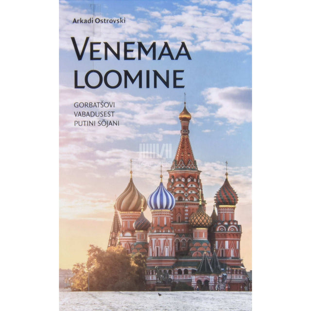 Arkadi Ostrovski - Venemaa loomine. Gorbatšovi vabadusest Putini sõjani