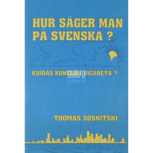 Toomas Sosnitski - Kuidas kõnelda vigadeta?. Hur säger man på svenska? Lisa eesti-rootsi vestlussõnastiku «Vi ses i sverige!» juurde