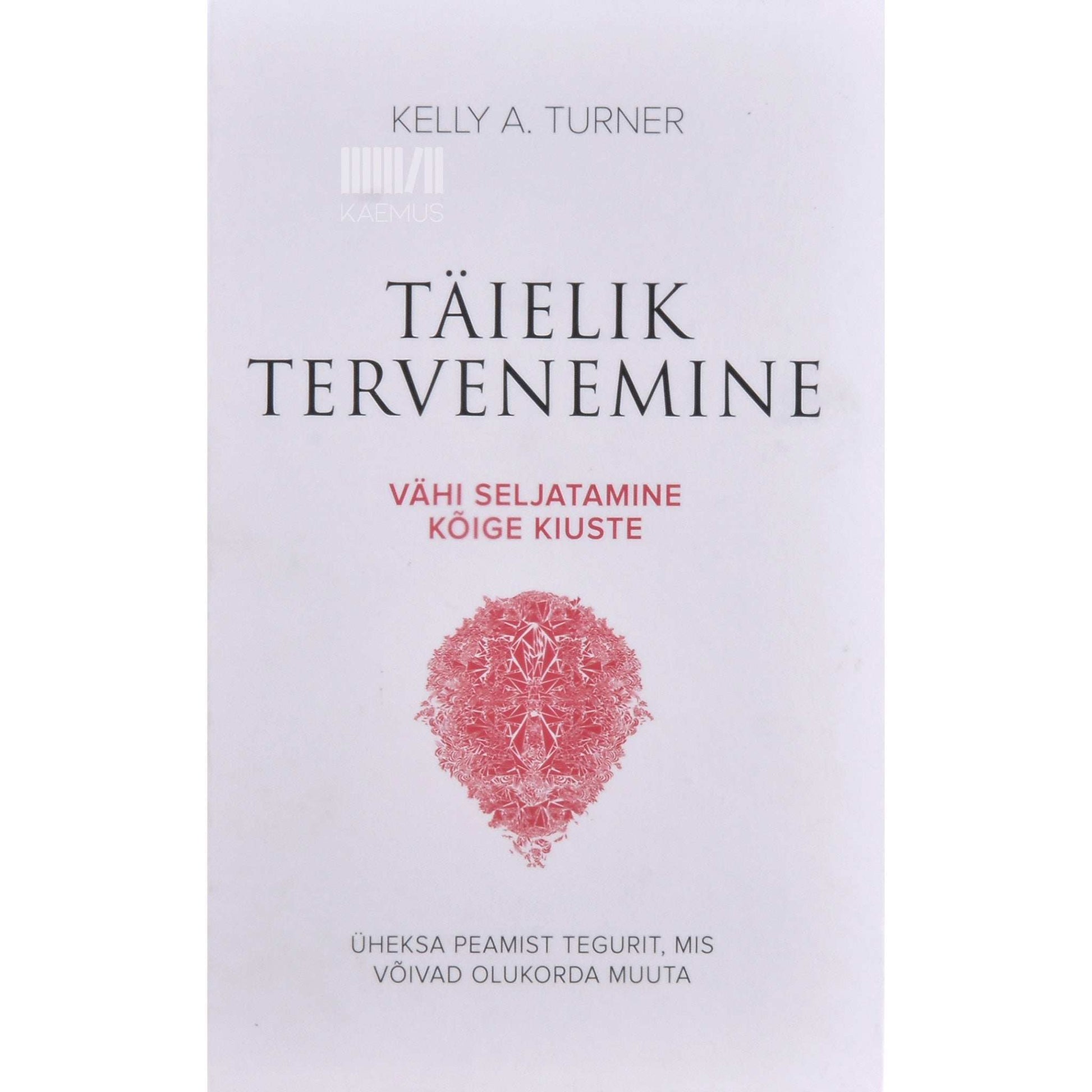 Kelly A. Turner - Täielik tervenemine. Vähi seljatamine kõige kiuste üheksa peamist tegurit, mis võivad olukorda muuta