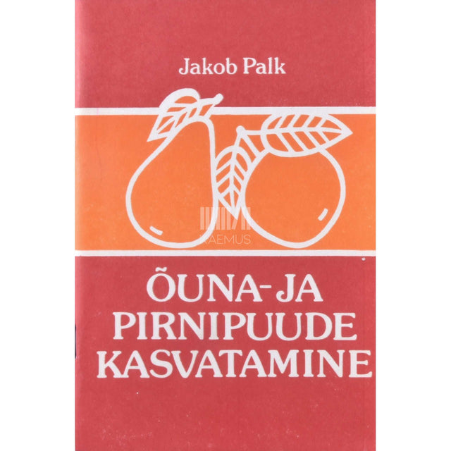 Jakob Palk - Õuna- ja pirnipuude kasvatamine. Seemned, pookealused, istikud