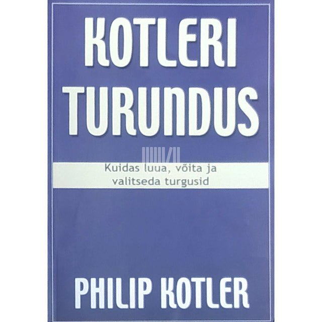 Philip Kotler - Kotleri turundus. Kuidas luua, võita ja valitseda turgusid