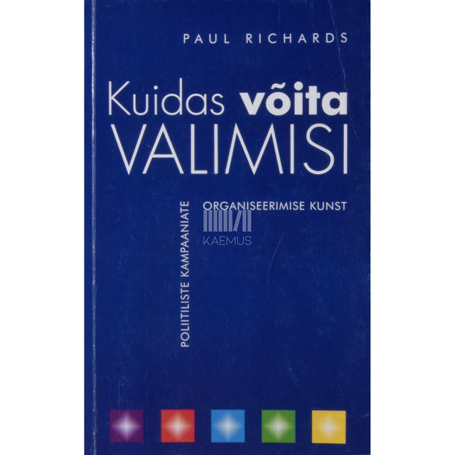 Paul Richards - Kuidas võita valimisi. Poliitiliste kampaaniate organiseerimise kunst