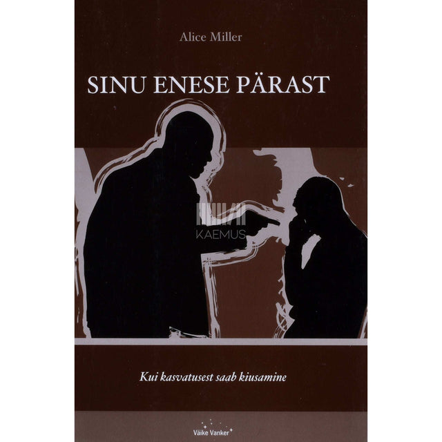 Alice Miller - Sinu enese pärast. Kui kasvatusest saab kiusamine