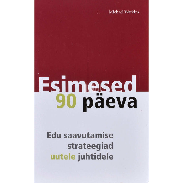 Michael Watkins - Esimesed 90 päeva. Edu saavutamise strateegiad uutele juhtidele
