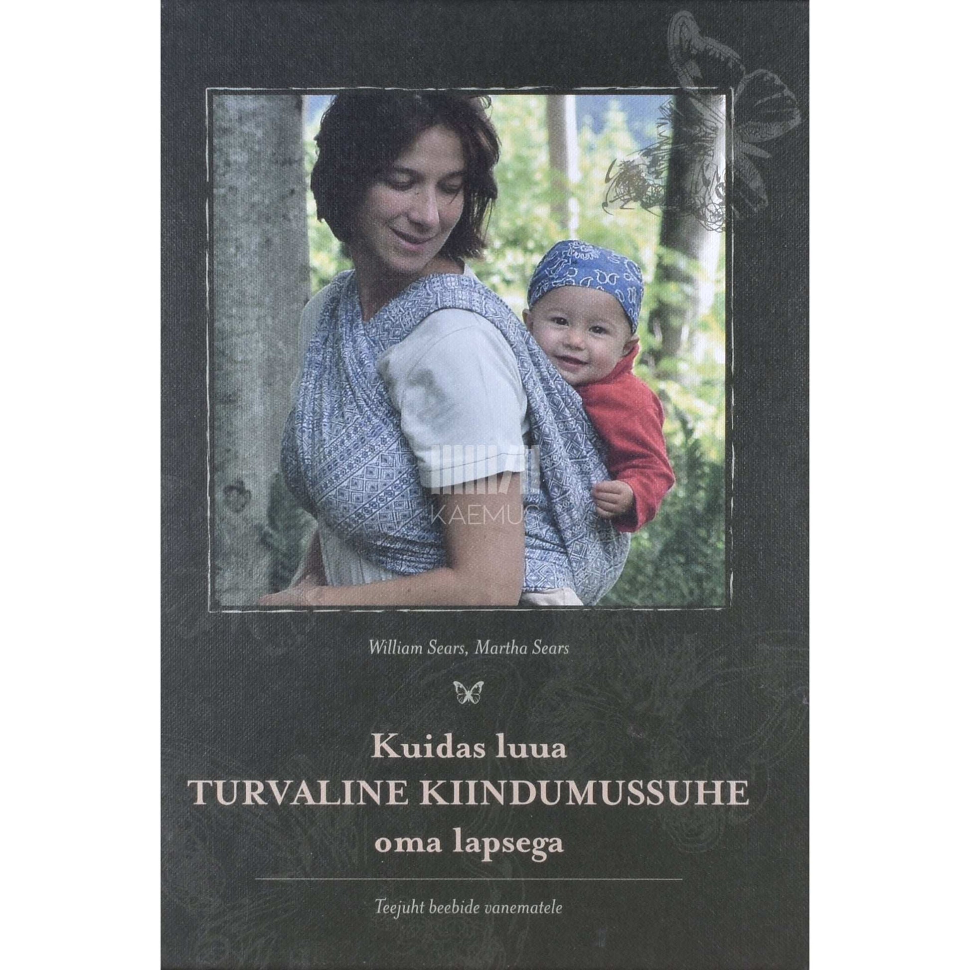Martha Sears, William Sears - Kuidas luua turvaline kiindumissuhe oma lapsega