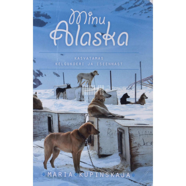 Maria Kupinskaja - Minu Alaska. Kasvatamas kelgukoeri ja iseennast