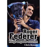 Chris Bowers Roger Federer - kõigi aegade suurim