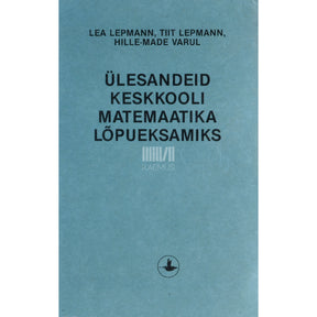 Lea Lepmann Ülesandeid keskkooli matemaatika lõpueksamiks