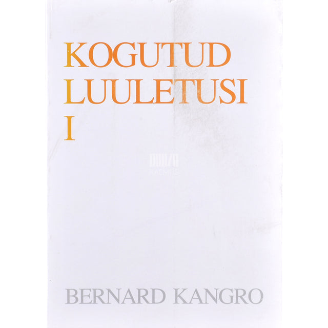 Bernard Kangro. Kogutud luuletusi. Aastaist 1927-1989 1. osa
