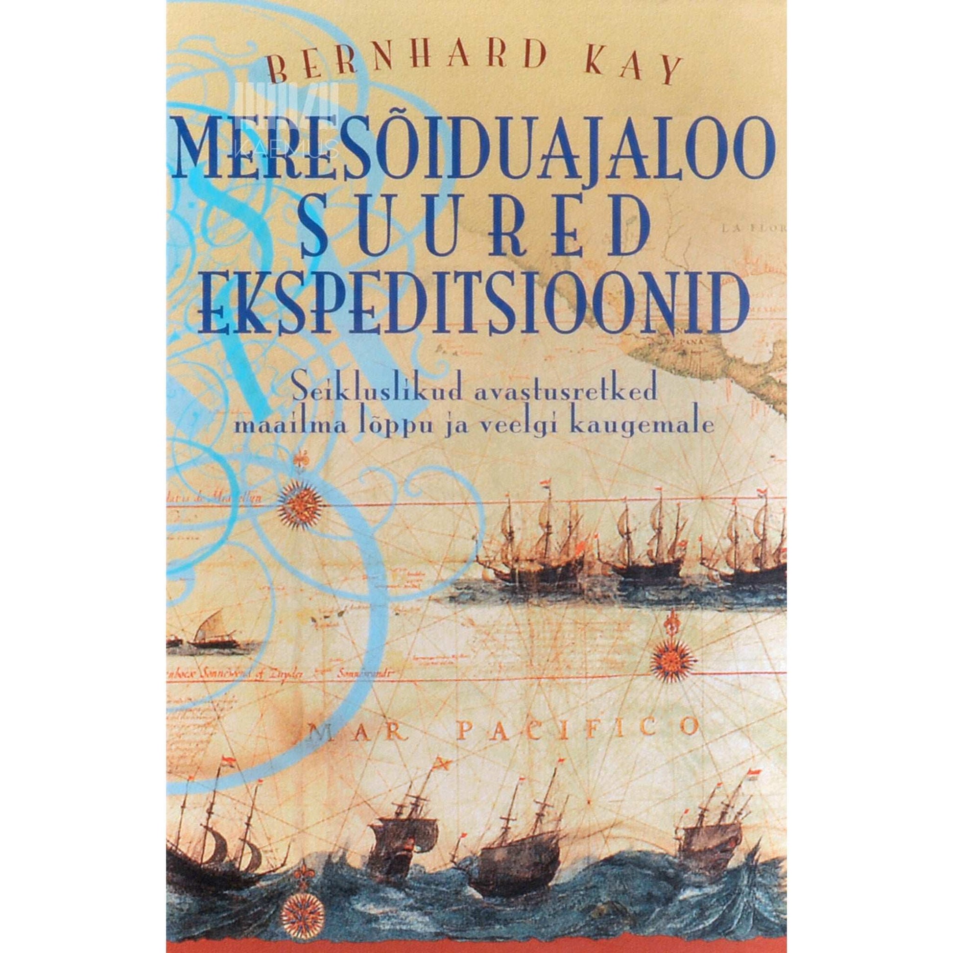 Bernhard Kay - Meresõiduajaloo suured ekspeditsioonid. Seikluslikud avastusretked maailma lõppu ja veelgi kaugemale