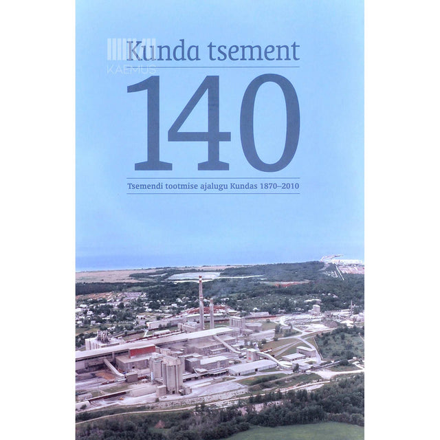 Paavo Kangur, Tiiu Raju, Uno Trumm - Kunda tsement - 140. Tsemendi tootmise ajalugu Kundas 1870-2010